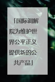 国际调解院为维护世界公平正义提供新的公共产品