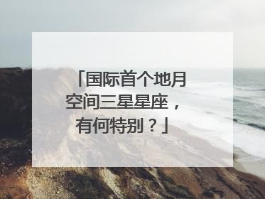 国际首个地月空间三星星座，有何特别？