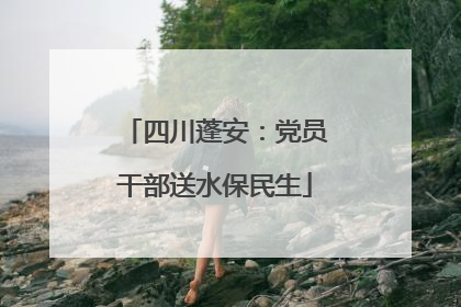 四川蓬安：党员干部送水保民生