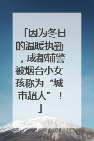 因为冬日的温暖执勤，成都辅警被烟台小女孩称为“城市超人”！