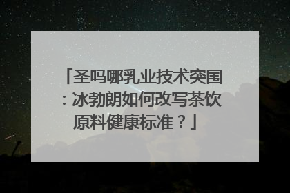 圣吗哪乳业技术突围：冰勃朗如何改写茶饮原料健康标准？