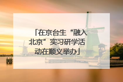 在京台生“融入北京”实习研学活动在顺义举办