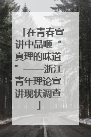 在青春宣讲中品咂“真理的味道”——浙江青年理论宣讲现状调查