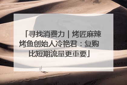 寻找消费力｜烤匠麻辣烤鱼创始人冷艳君：复购比短期流量更重要