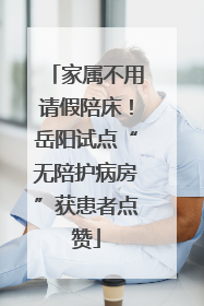 家属不用请假陪床！岳阳试点“无陪护病房”获患者点赞