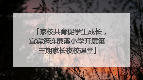 家校共育促学生成长，宜宾筠连廉溪小学开展第三期家长夜校课堂
