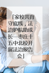 家校共育守底线，法治护航助成长—枣庄十五中北校开展法治报告会