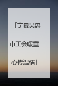 宁夏吴忠市工会暖童心传温情