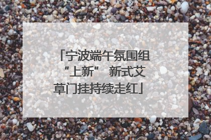 宁波端午氛围组“上新” 新式艾草门挂持续走红
