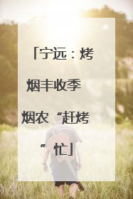宁远：烤烟丰收季 烟农“赶烤”忙
