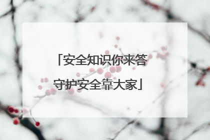 安全知识你来答 守护安全靠大家