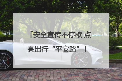 安全宣传不停歇 点亮出行“平安路”