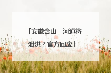安徽含山一河道将泄洪？官方回应