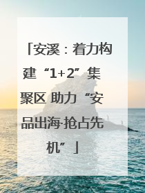 安溪：着力构建“1+2”集聚区 助力“安品出海·抢占先机”