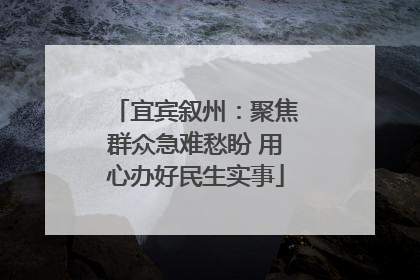 宜宾叙州：聚焦群众急难愁盼 用心办好民生实事
