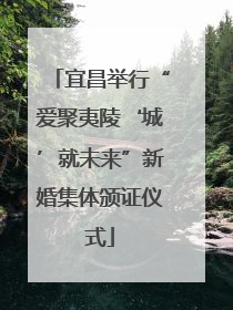 宜昌举行“爱聚夷陵‘城’就未来”新婚集体颁证仪式