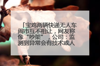 宝鸡两辆快递无人车闹市互不相让，网友称像“吵架”，公司：监测到异常会有技术或人为干预处置