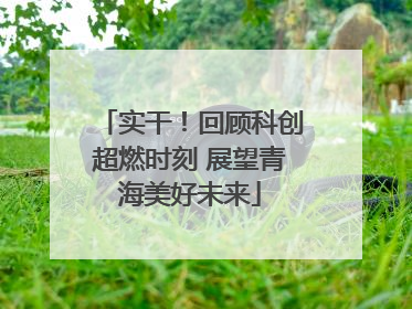 实干！回顾科创超燃时刻 展望青海美好未来