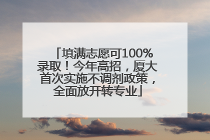 填满志愿可100%录取！今年高招，厦大首次实施不调剂政策，全面放开转专业