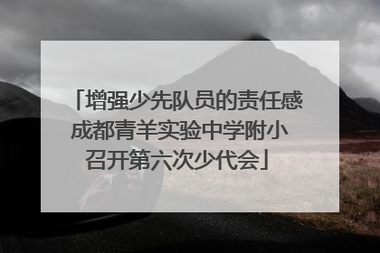 增强少先队员的责任感 成都青羊实验中学附小召开第六次少代会