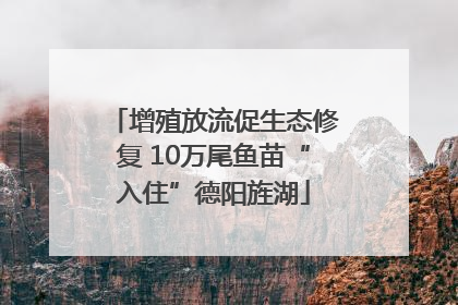 增殖放流促生态修复 10万尾鱼苗“入住”德阳旌湖