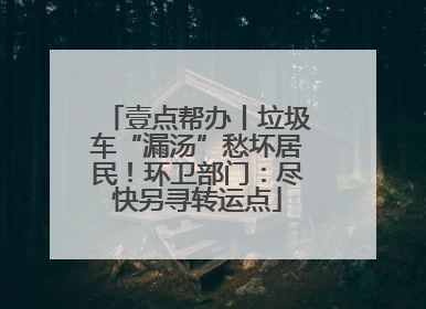壹点帮办丨垃圾车“漏汤”愁坏居民！环卫部门：尽快另寻转运点