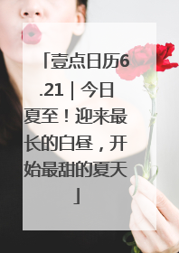 壹点日历6.21｜今日夏至！迎来最长的白昼，开始最甜的夏天