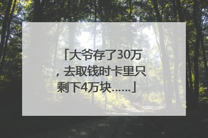 大爷存了30万，去取钱时卡里只剩下4万块……
