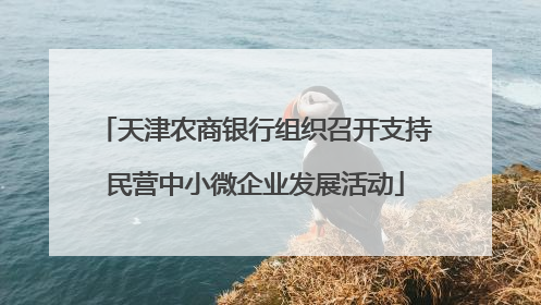 天津农商银行组织召开支持民营中小微企业发展活动