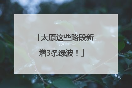 太原这些路段新增3条绿波！