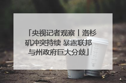 央视记者观察丨洛杉矶冲突持续 暴露联邦与州政府巨大分歧