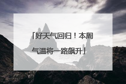 好天气回归！本周气温将一路飙升