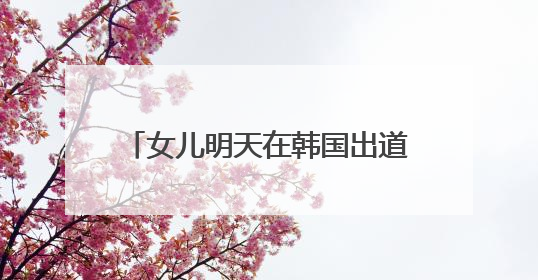 女儿明天在韩国出道，小沈阳今天晒沈佳润新专辑宣传视频