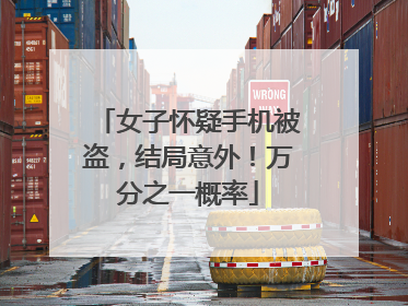 女子怀疑手机被盗，结局意外！万分之一概率