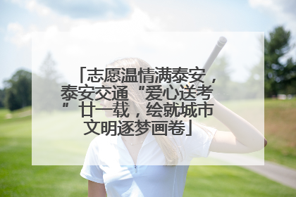 志愿温情满泰安，泰安交通“爱心送考”廿一载，绘就城市文明逐梦画卷