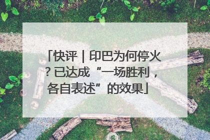 快评｜印巴为何停火？已达成“一场胜利，各自表述”的效果