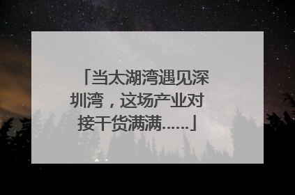当太湖湾遇见深圳湾，这场产业对接干货满满……