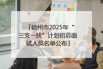 德州市2025年“三支一扶”计划招募面试人员名单公布