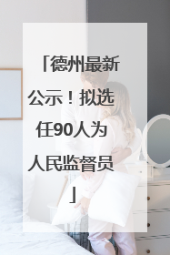 德州最新公示！拟选任90人为人民监督员