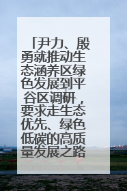 尹力、殷勇就推动生态涵养区绿色发展到平谷区调研，要求走生态优先、绿色低碳的高质量发展之路