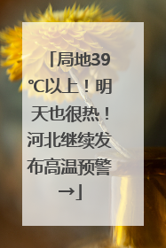 局地39℃以上！明天也很热！河北继续发布高温预警→