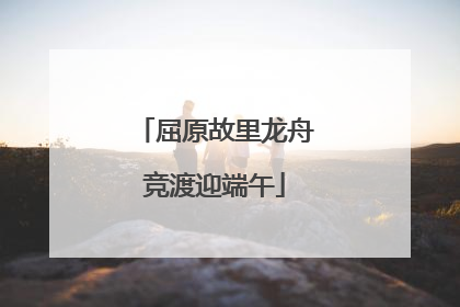 屈原故里龙舟竞渡迎端午