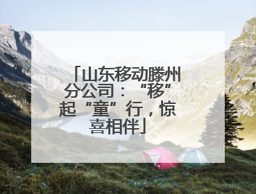 山东移动滕州分公司：“移”起“童”行，惊喜相伴