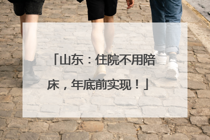 山东：住院不用陪床，年底前实现！