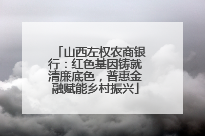 山西左权农商银行：红色基因铸就清廉底色，普惠金融赋能乡村振兴