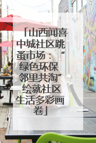 山西闻喜中城社区跳蚤市场：“绿色环保 邻里共淘” 绘就社区生活多彩画卷