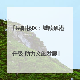 岳阳楼区：城陵矶港升级 助力文旅发展