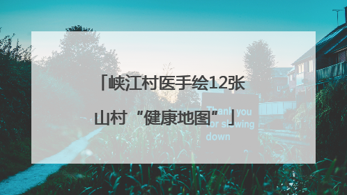 峡江村医手绘12张山村“健康地图”