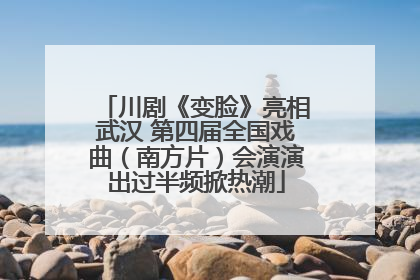 川剧《变脸》亮相武汉 第四届全国戏曲（南方片）会演演出过半频掀热潮