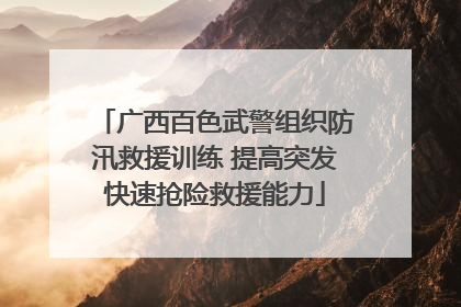 广西百色武警组织防汛救援训练 提高突发快速抢险救援能力